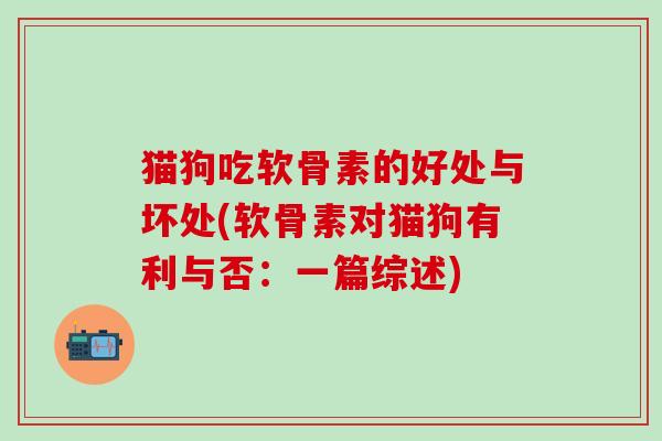 猫狗吃软骨素的好处与坏处(软骨素对猫狗有利与否：一篇综述)