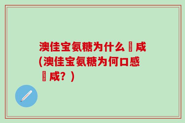 澳佳宝氨糖为什么齁咸(澳佳宝氨糖为何口感齁咸？)