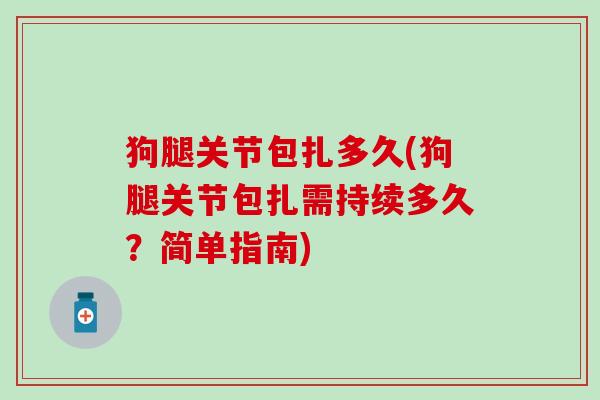 狗腿关节包扎多久(狗腿关节包扎需持续多久？简单指南)
