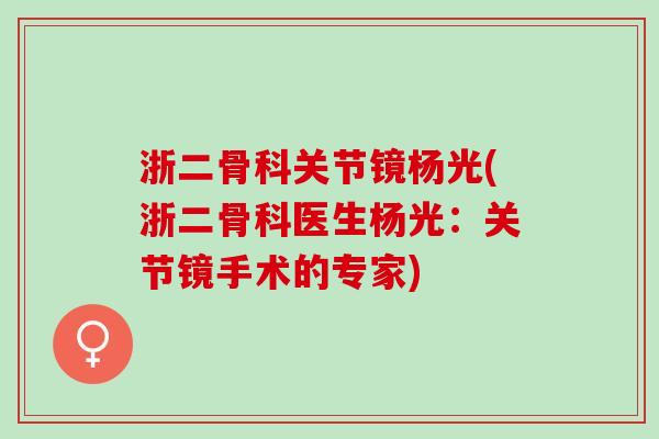浙二骨科关节镜杨光(浙二骨科医生杨光：关节镜手术的专家)