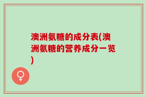 澳洲氨糖的成分表(澳洲氨糖的营养成分一览)