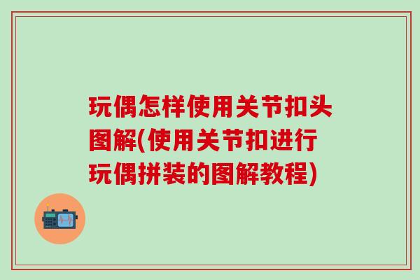 玩偶怎样使用关节扣头图解(使用关节扣进行玩偶拼装的图解教程)