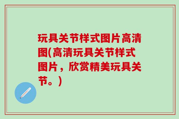 玩具关节样式图片高清图(高清玩具关节样式图片，欣赏精美玩具关节。)