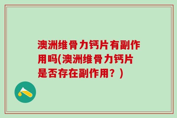 澳洲维骨力钙片有副作用吗(澳洲维骨力钙片是否存在副作用？)