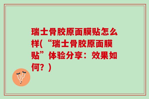 瑞士骨胶原面膜贴怎么样(“瑞士骨胶原面膜贴”体验分享：效果如何？)
