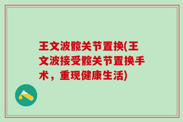 王文波髋关节置换(王文波接受髋关节置换手术，重现健康生活)