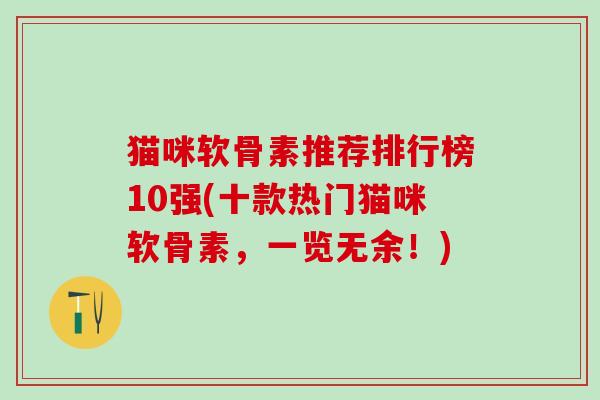 猫咪软骨素推荐排行榜10强(十款热门猫咪软骨素，一览无余！)