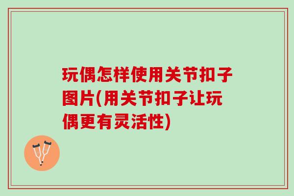 玩偶怎样使用关节扣子图片(用关节扣子让玩偶更有灵活性)