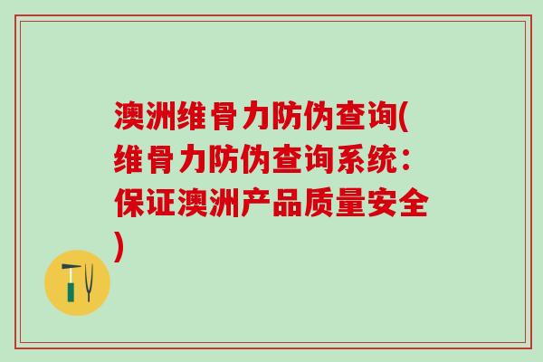 澳洲维骨力防伪查询(维骨力防伪查询系统:保证澳洲产品质量安全) 澳洲维骨力防伪查询(维骨力防伪查询系统:保证澳洲产品质量安全)
