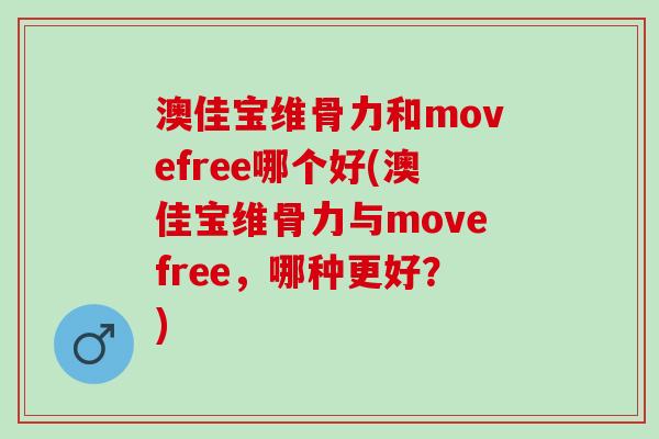 澳佳宝维骨力和movefree哪个好(澳佳宝维骨力与movefree,哪种更好?) 澳佳宝维骨力和movefree哪个好(澳佳宝维骨力与movefree,哪种更好?)