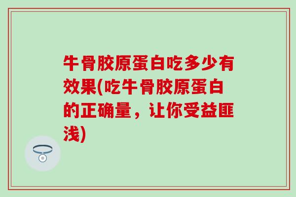 牛骨胶原蛋白吃多少有效果(吃牛骨胶原蛋白的正确量，让你受益匪浅)