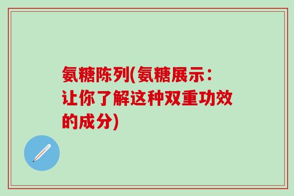 氨糖陈列(氨糖展示：让你了解这种双重功效的成分)