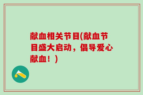 献血相关节目(献血节目盛大启动，倡导爱心献血！)