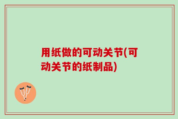 用纸做的可动关节(可动关节的纸制品)