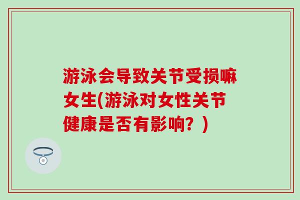 游泳会导致关节受损嘛女生(游泳对女性关节健康是否有影响？)