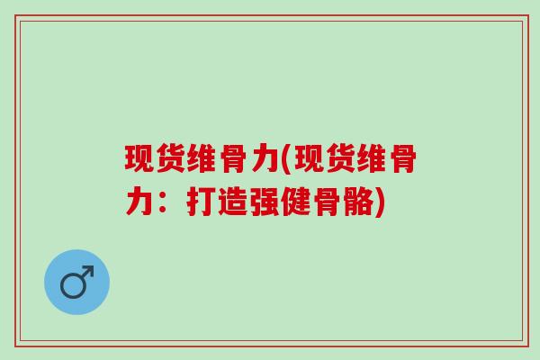 现货维骨力(现货维骨力：打造强健骨骼)