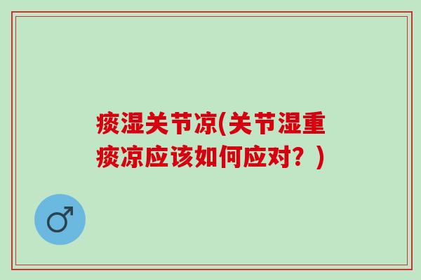 痰湿关节凉(关节湿重痰凉应该如何应对？)