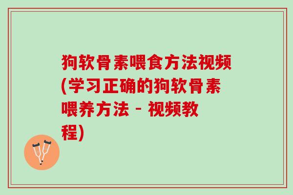 狗软骨素喂食方法视频(学习正确的狗软骨素喂养方法 - 视频教程)