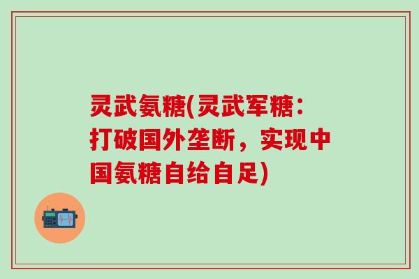 灵武氨糖(灵武军糖：打破国外垄断，实现中国氨糖自给自足)