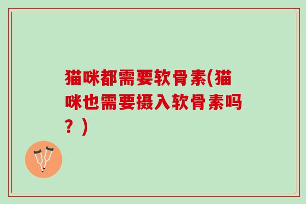 猫咪都需要软骨素(猫咪也需要摄入软骨素吗？)