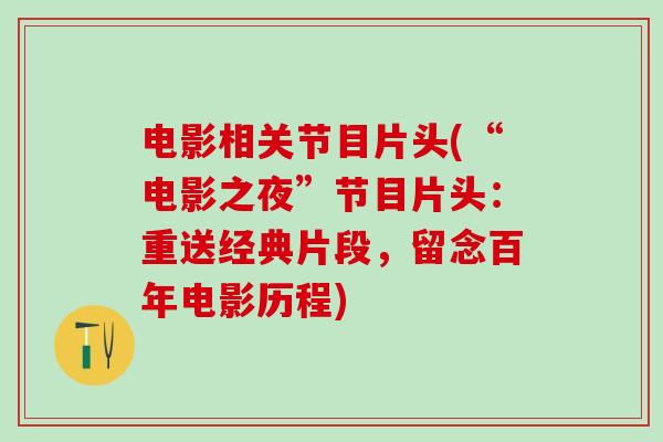 电影相关节目片头(“电影之夜”节目片头：重送经典片段，留念百年电影历程)