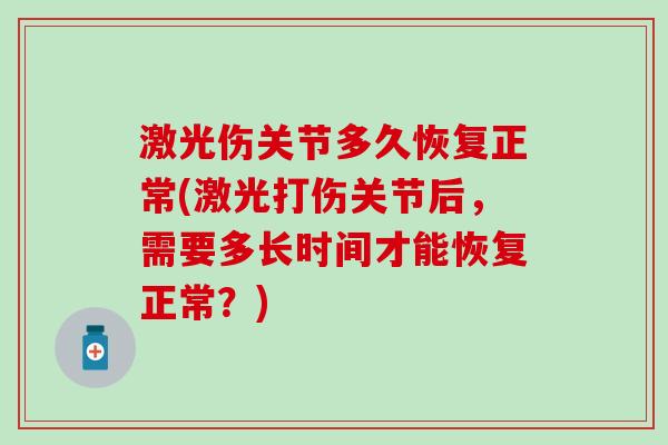 激光伤关节多久恢复正常(激光打伤关节后，需要多长时间才能恢复正常？)
