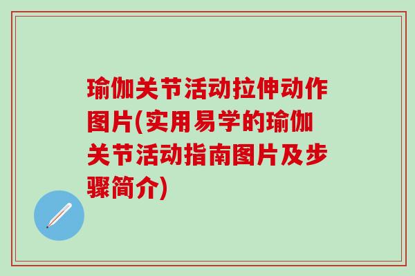 瑜伽关节活动拉伸动作图片(实用易学的瑜伽关节活动指南图片及步骤简介)