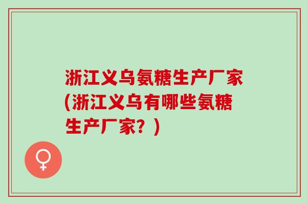 浙江义乌氨糖生产厂家(浙江义乌有哪些氨糖生产厂家？)
