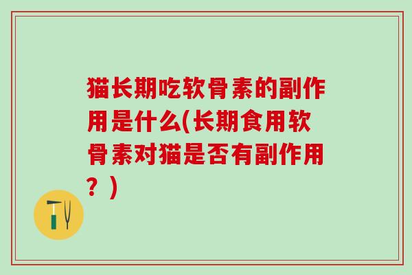 猫长期吃软骨素的副作用是什么(长期食用软骨素对猫是否有副作用？)