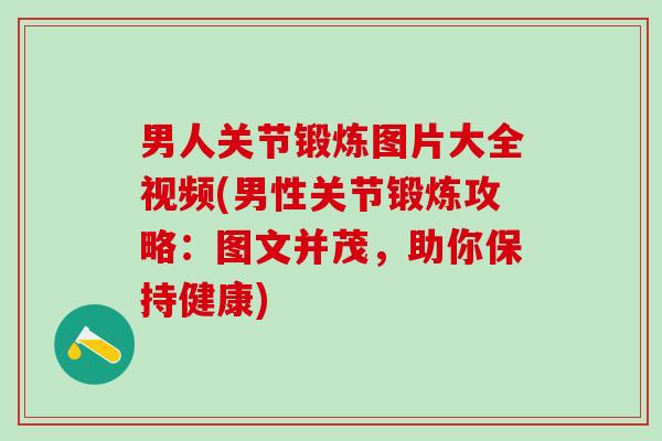 男人关节锻炼图片大全视频(男性关节锻炼攻略：图文并茂，助你保持健康)