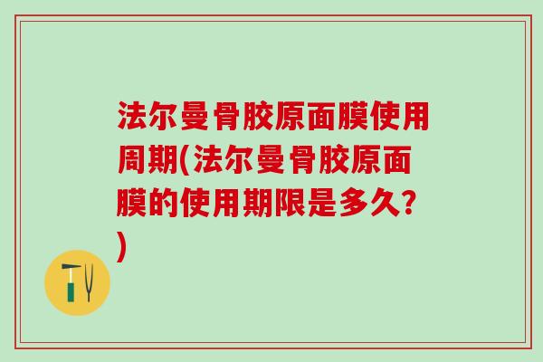 法尔曼骨胶原面膜使用周期(法尔曼骨胶原面膜的使用期限是多久？)