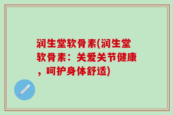 润生堂软骨素(润生堂软骨素：关爱关节健康，呵护身体舒适)