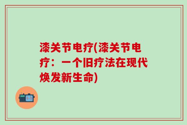 漆关节电疗(漆关节电疗：一个旧疗法在现代焕发新生命)