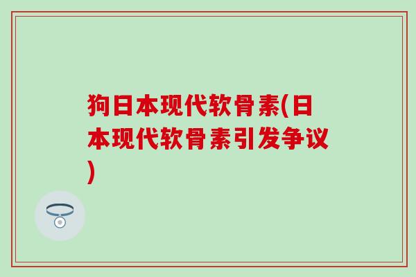 狗日本现代软骨素(日本现代软骨素引发争议)