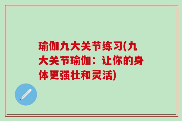 瑜伽九大关节练习(九大关节瑜伽：让你的身体更强壮和灵活)