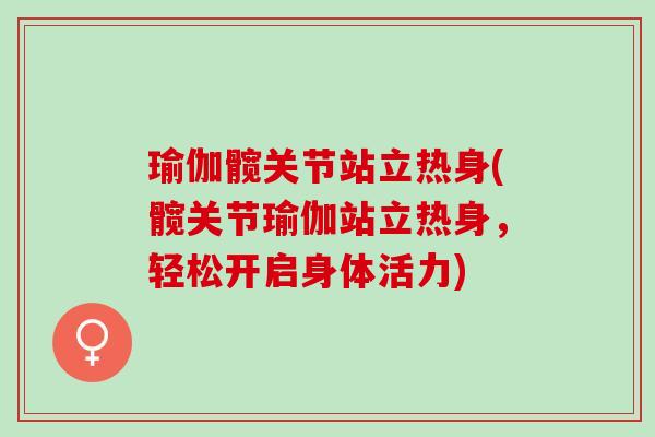 瑜伽髋关节站立热身(髋关节瑜伽站立热身，轻松开启身体活力)