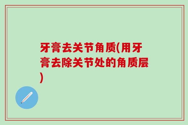 牙膏去关节角质(用牙膏去除关节处的角质层)
