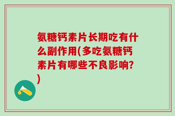 氨糖钙素片长期吃有什么副作用(多吃氨糖钙素片有哪些不良影响？)