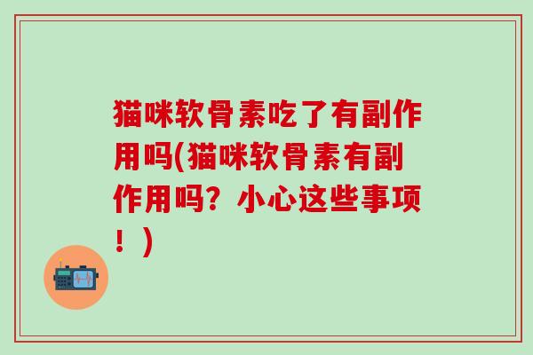 猫咪软骨素吃了有副作用吗(猫咪软骨素有副作用吗？小心这些事项！)