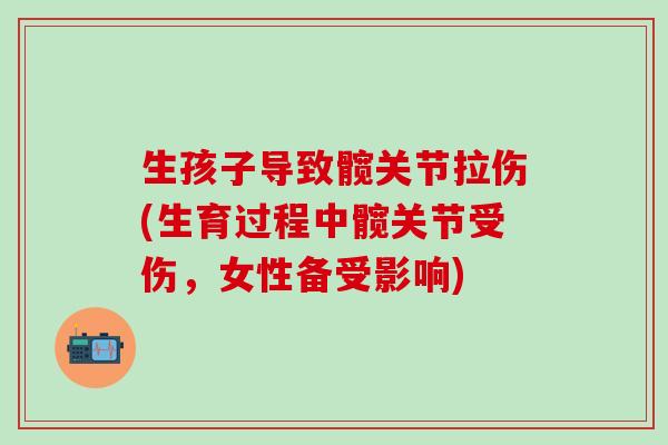 生孩子导致髋关节拉伤(生育过程中髋关节受伤，女性备受影响)