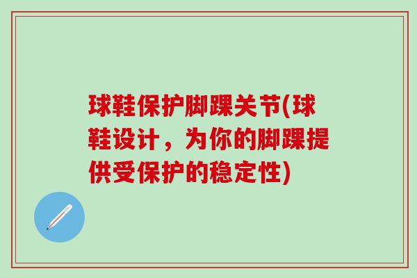 球鞋保护脚踝关节(球鞋设计，为你的脚踝提供受保护的稳定性)