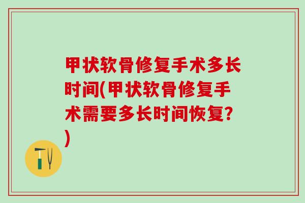甲状软骨修复手术多长时间(甲状软骨修复手术需要多长时间恢复？)