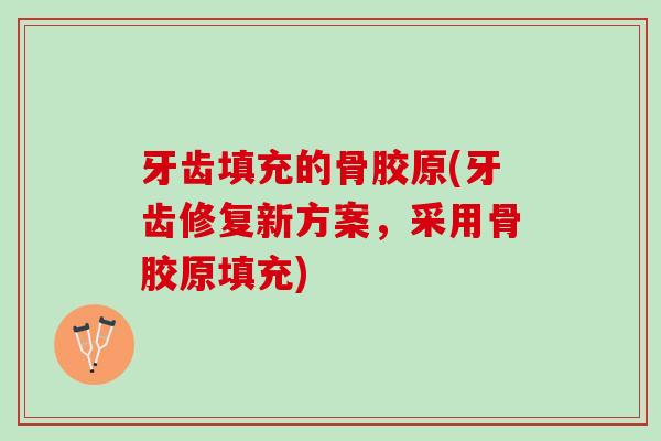 牙齿填充的骨胶原(牙齿修复新方案，采用骨胶原填充)