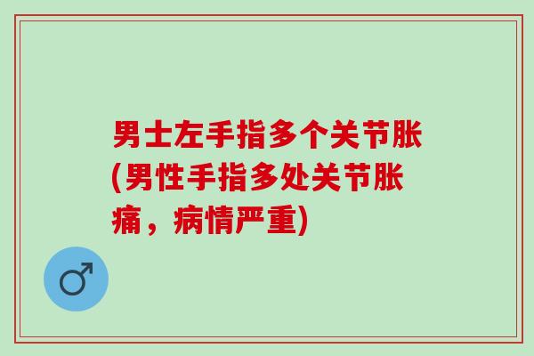 男士左手指多个关节胀(男性手指多处关节胀痛，病情严重)