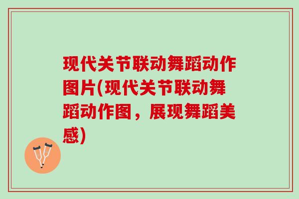 现代关节联动舞蹈动作图片(现代关节联动舞蹈动作图,展现舞蹈美感) 现代关节联动舞蹈动作图片(现代关节联动舞蹈动作图,展现舞蹈美感)