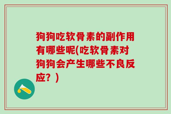 狗狗吃软骨素的副作用有哪些呢(吃软骨素对狗狗会产生哪些不良反应？)
