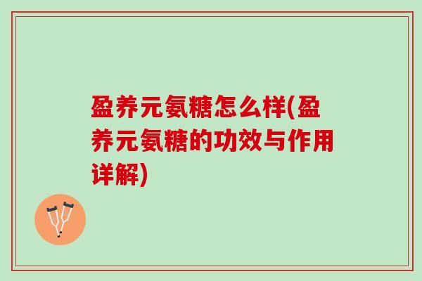 盈养元氨糖怎么样(盈养元氨糖的功效与作用详解)