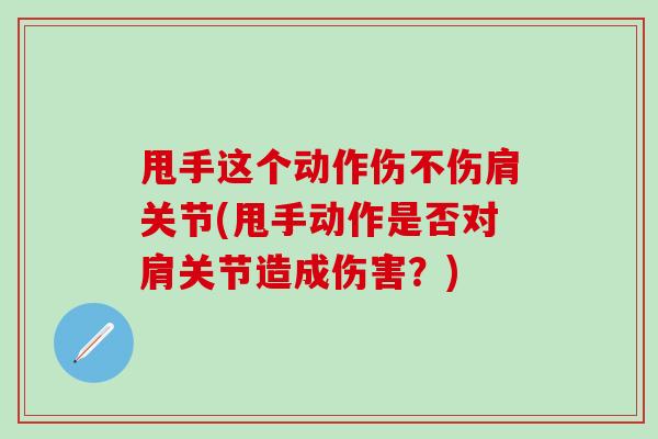 甩手这个动作伤不伤肩关节(甩手动作是否对肩关节造成伤害？)
