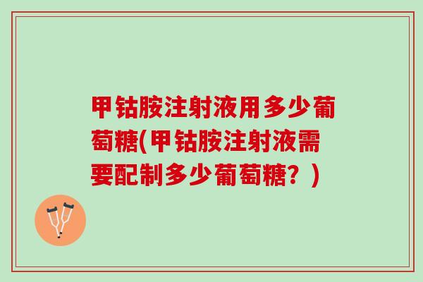 甲钴胺注射液用多少葡萄糖(甲钴胺注射液需要配制多少葡萄糖？)