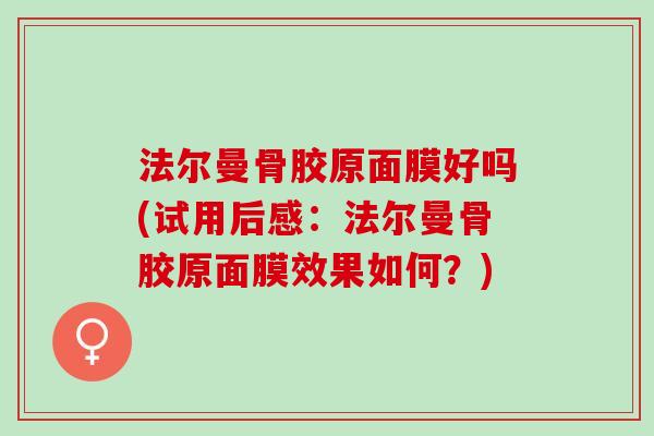 法尔曼骨胶原面膜好吗(试用后感：法尔曼骨胶原面膜效果如何？)